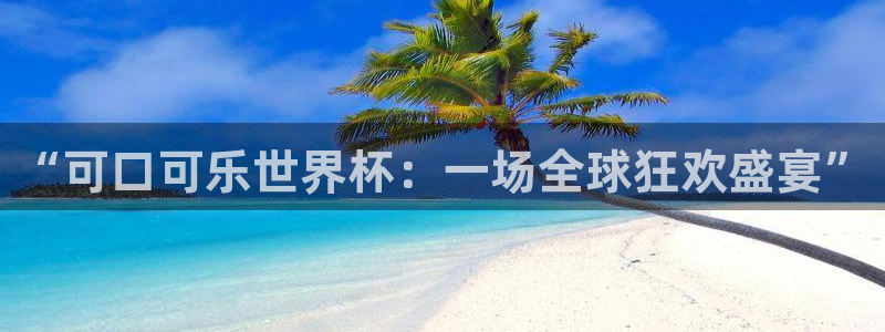 世界杯在线直播入口:“可口可乐世界杯:一场全球狂欢盛宴”